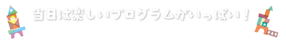 当日は楽しいプログラムがいっぱい！